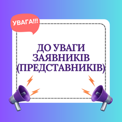 ДО УВАГИ ЗАЯВНИКІВ (ПРЕДСТАВНИКІВ)!